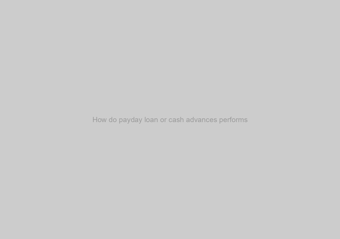 How do payday loan or cash advances performs?